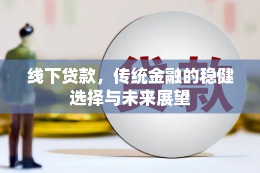 霍林郭勒线下贷款，传统金融的稳健选择与未来展望