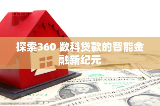 霍林郭勒探索360 数科贷款的智能金融新纪元