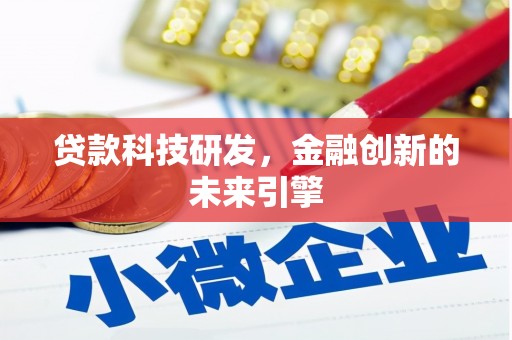 霍林郭勒贷款科技研发，金融创新的未来引擎