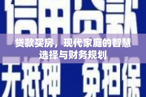 霍林郭勒贷款买房，现代家庭的智慧选择与财务规划