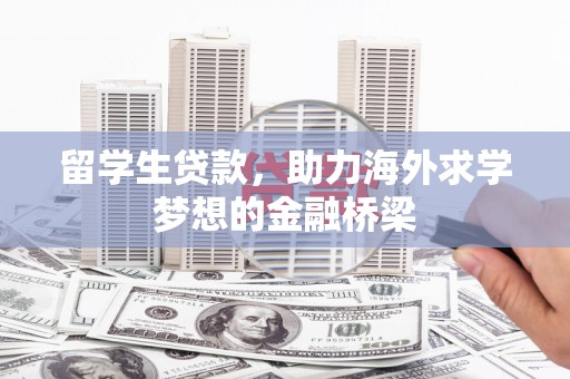 霍林郭勒留学生贷款，助力海外求学梦想的金融桥梁