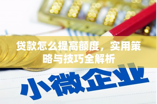 霍林郭勒贷款怎么提高额度，实用策略与技巧全解析