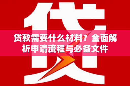 霍林郭勒贷款需要什么材料？全面解析申请流程与必备文件
