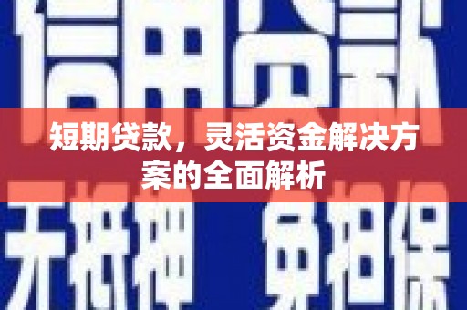 霍林郭勒短期贷款，灵活资金解决方案的全面解析