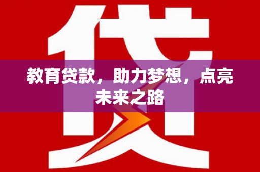 霍林郭勒教育贷款，助力梦想，点亮未来之路