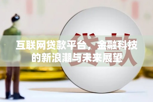霍林郭勒互联网贷款平台，金融科技的新浪潮与未来展望
