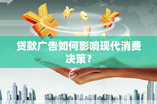 霍林郭勒贷款广告如何影响现代消费决策？