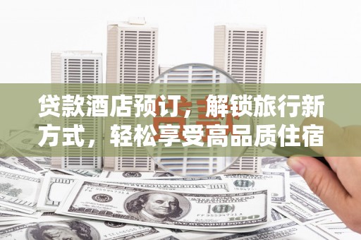 霍林郭勒贷款酒店预订，解锁旅行新方式，轻松享受高品质住宿