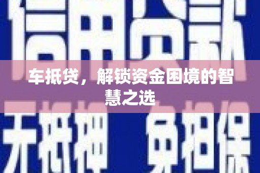 霍林郭勒车抵贷，解锁资金困境的智慧之选