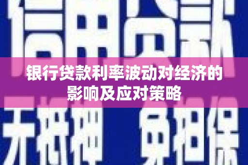 霍林郭勒银行贷款利率波动对经济的影响及应对策略