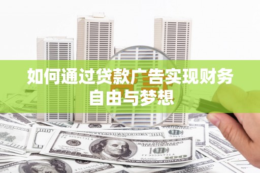 霍林郭勒如何通过贷款广告实现财务自由与梦想