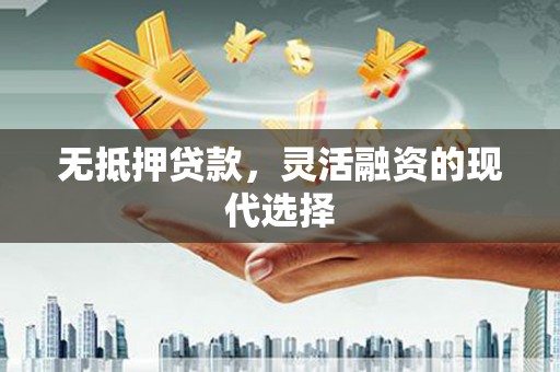 霍林郭勒无抵押贷款，灵活融资的现代选择