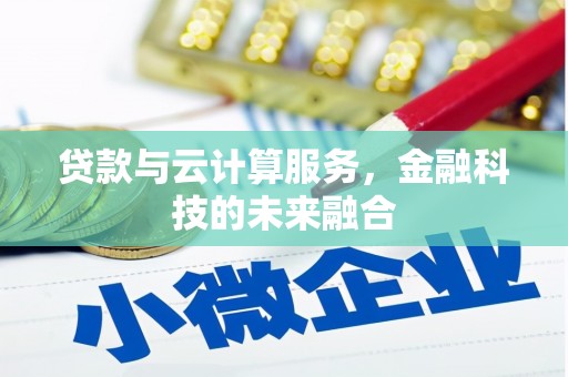 霍林郭勒贷款与云计算服务，金融科技的未来融合