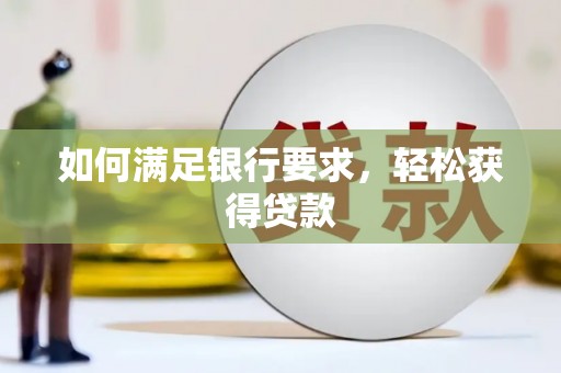 霍林郭勒如何满足银行要求，轻松获得贷款