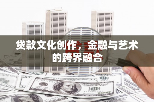 霍林郭勒贷款文化创作，金融与艺术的跨界融合
