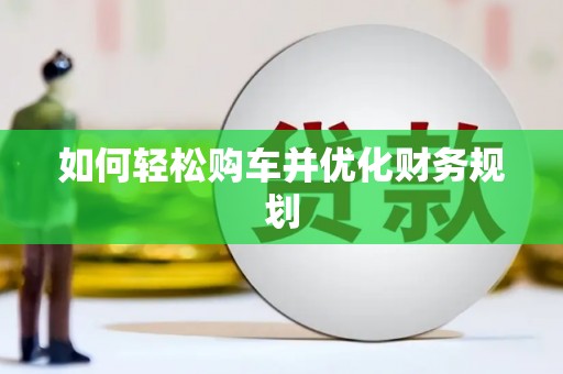霍林郭勒如何轻松购车并优化财务规划