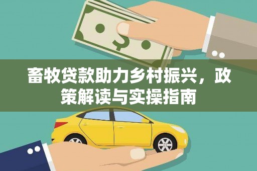霍林郭勒畜牧贷款助力乡村振兴，政策解读与实操指南