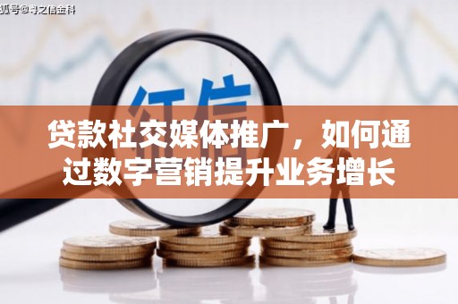 霍林郭勒贷款社交媒体推广，如何通过数字营销提升业务增长