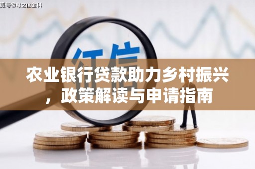 霍林郭勒农业银行贷款助力乡村振兴，政策解读与申请指南