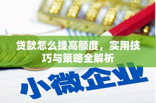霍林郭勒贷款怎么提高额度，实用技巧与策略全解析