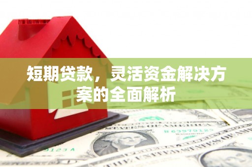 霍林郭勒短期贷款，灵活资金解决方案的全面解析