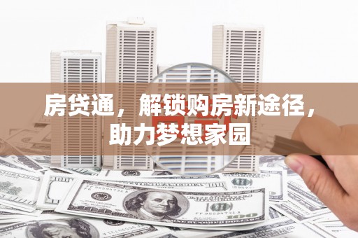 霍林郭勒房贷通，解锁购房新途径，助力梦想家园