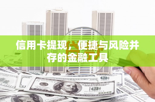 霍林郭勒信用卡提现，便捷与风险并存的金融工具