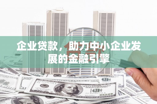 霍林郭勒企业贷款，助力中小企业发展的金融引擎