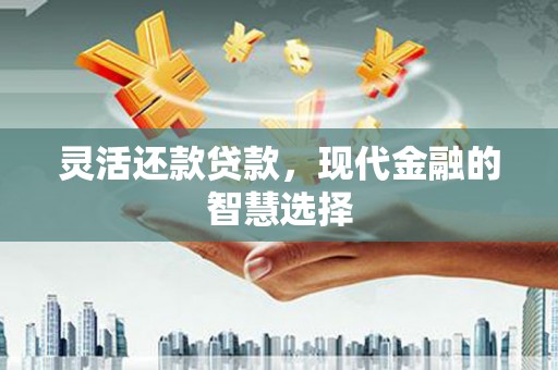 霍林郭勒灵活还款贷款，现代金融的智慧选择