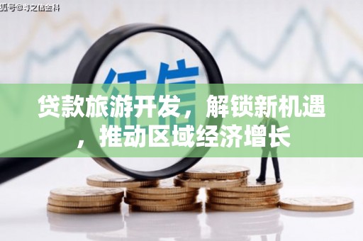 霍林郭勒贷款旅游开发，解锁新机遇，推动区域经济增长