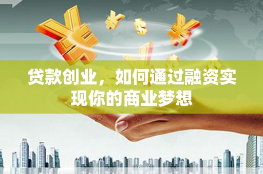 霍林郭勒贷款创业，如何通过融资实现你的商业梦想