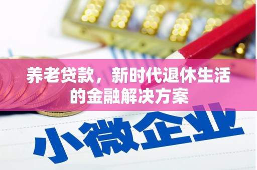 霍林郭勒养老贷款，新时代退休生活的金融解决方案