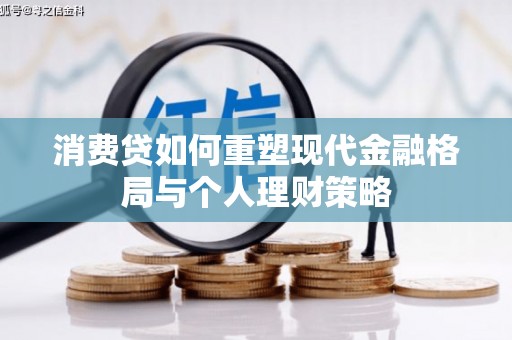 霍林郭勒消费贷如何重塑现代金融格局与个人理财策略