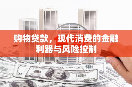 霍林郭勒购物贷款，现代消费的金融利器与风险控制