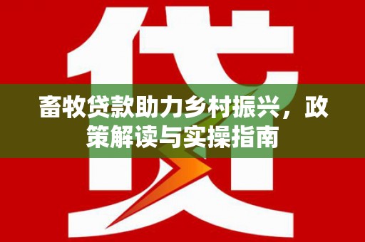 霍林郭勒畜牧贷款助力乡村振兴，政策解读与实操指南