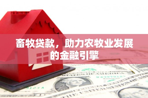 霍林郭勒畜牧贷款，助力农牧业发展的金融引擎