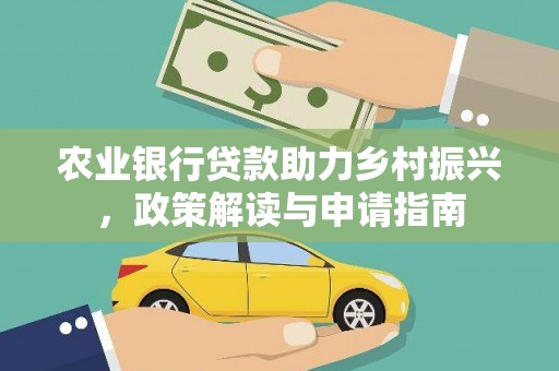 霍林郭勒农业银行贷款助力乡村振兴，政策解读与申请指南
