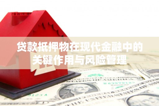 霍林郭勒贷款抵押物在现代金融中的关键作用与风险管理
