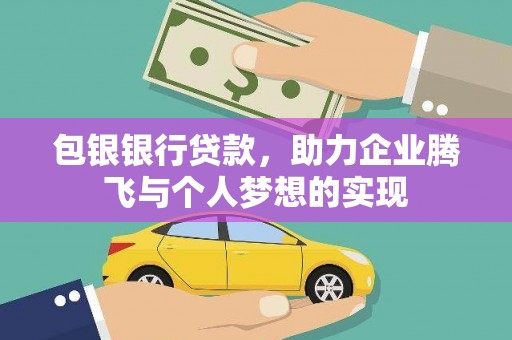 霍林郭勒包银银行贷款，助力企业腾飞与个人梦想的实现