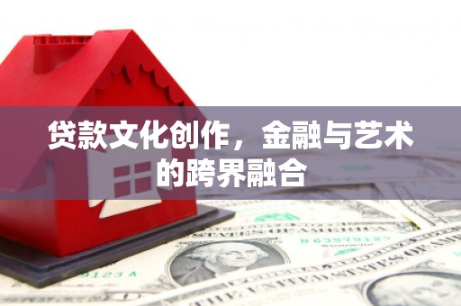 霍林郭勒贷款文化创作，金融与艺术的跨界融合
