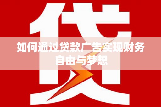 霍林郭勒如何通过贷款广告实现财务自由与梦想