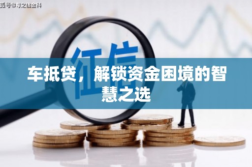 霍林郭勒车抵贷，解锁资金困境的智慧之选