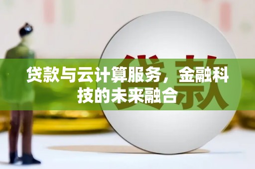 霍林郭勒贷款与云计算服务，金融科技的未来融合