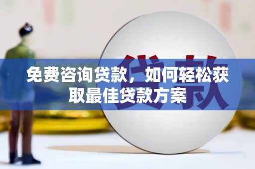 霍林郭勒免费咨询贷款，如何轻松获取最佳贷款方案