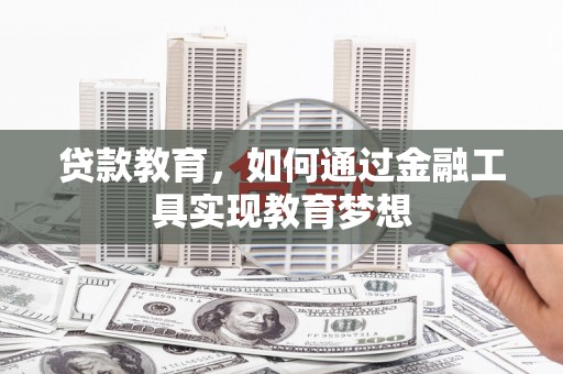 霍林郭勒贷款教育，如何通过金融工具实现教育梦想