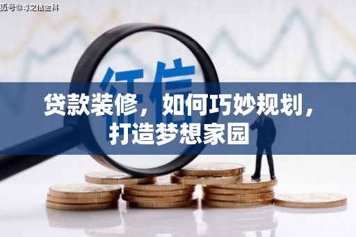 霍林郭勒贷款装修，如何巧妙规划，打造梦想家园