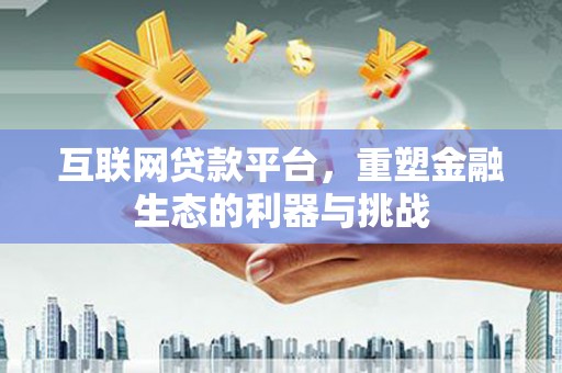 霍林郭勒互联网贷款平台，重塑金融生态的利器与挑战