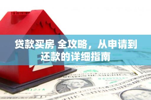 霍林郭勒贷款买房 全攻略，从申请到还款的详细指南