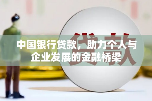 霍林郭勒中国银行贷款，助力个人与企业发展的金融桥梁