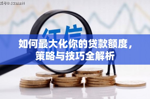 霍林郭勒如何最大化你的贷款额度，策略与技巧全解析